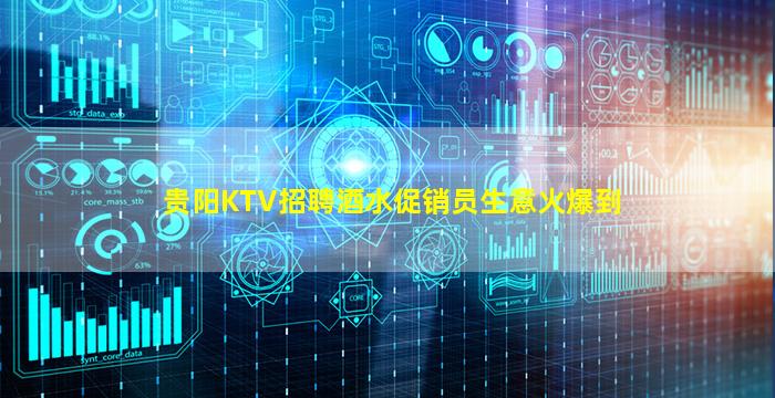 贵阳KTV招聘酒水促销员生意火爆到